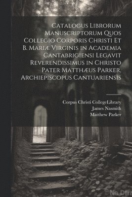 James Nasmith, Matthew Parker - Catalogus Librorum Manuscriptorum Quos Collegio Corporis Christi Et B. Mariæ Virginis in Academia Cantabrigiensi Legavit Reverendissimus in Christo Pater Matthæus Parker, Archiepiscopus Cantuariensis, Häftad