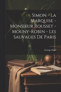 bokomslag Simon - La Marquise - Monsieur Rousset - Mouny-Robin - Les Sauvages De Paris