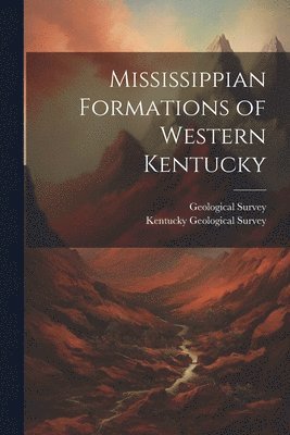 Geological Survey (U S, Kentucky Geological Survey - Mississippian Formations of Western Kentucky, Häftad