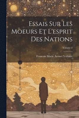 Essais Sur Les Moeurs Et L'esprit Des Nations; Volume 2 1