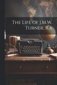 bokomslag The Life of J.M.W. Turner, R.a