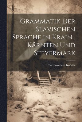 Grammatik Der Slavischen Sprache in Krain, Krnten Und Steyermark 1