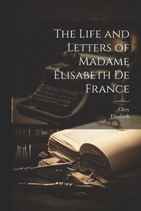 bokomslag The Life and Letters of Madame lisabeth De France