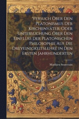 bokomslag Versuch ber den platonismus der Kirchenvter. Oder Untersuchung ber den Einfluss der platonischen Philosophie auf die Dreyeinigkeitslehre in den ersten Jahrhunderten