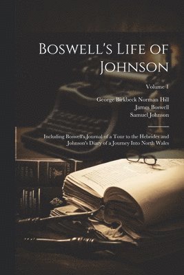 Boswell's Life of Johnson: Including Boswell's Journal of a Tour to the Hebrides and Johnson's Diary of a Journey Into North Wales; Volume 1 1