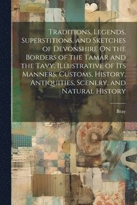 bokomslag Traditions, Legends, Superstitions, and Sketches of Devonshire On the Borders of the Tamar and the Tavy, Illustrative of Its Manners, Customs, History, Antiquities, Scenery, and Natural History