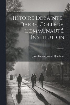 bokomslag Histoire De Sainte-Barbe, Collge, Communaut, Institution; Volume 3