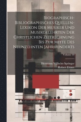 bokomslag Biographisch-Bibliographisches Quellen-Lexikon Der Musiker Und Musikgelehrten Der Christlichen Zeitrechnung Bis Zur Mitte Des Neunzehnten Jahrhunderts; Volume 10