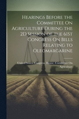 bokomslag Hearings Before the Committee On Agriculture During the 2D Session of the 61St Congress On Bills Relating to Oleomargarine