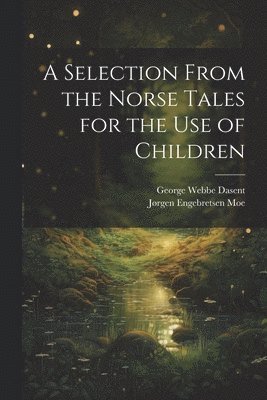 George Webbe Dasent, Jørgen Engebretsen Moe - Selection From the Norse Tales for the Use of Children, Häftad