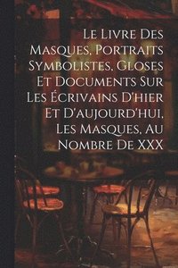 bokomslag Le Livre Des Masques, Portraits Symbolistes, Gloses Et Documents Sur Les crivains D'hier Et D'aujourd'hui, Les Masques, Au Nombre De XXX