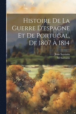 bokomslag Histoire De La Guerre D'espagne Et De Portugal, De 1807  1814