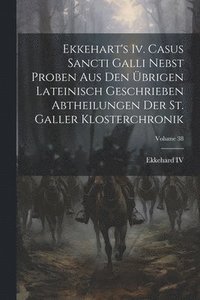 bokomslag Ekkehart's Iv. Casus Sancti Galli Nebst Proben Aus Den brigen Lateinisch Geschrieben Abtheilungen Der St. Galler Klosterchronik; Volume 38
