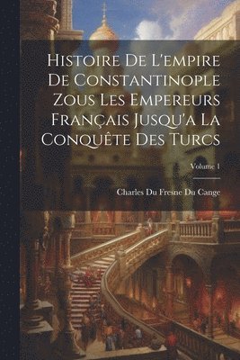 bokomslag Histoire De L'empire De Constantinople Zous Les Empereurs Franais Jusqu'a La Conqute Des Turcs; Volume 1