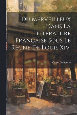 bokomslag Du Merveilleux Dans La Littérature Française Sous Le Règne De Louis Xiv.