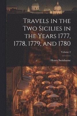 Henry Swinburne - Travels in the Two Sicilies in the Years 1777, 1778, 1779, and 1780; Volume 2, Häftad