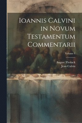 Ioannis Calvini in Novum Testamentum Commentarii; Volume 1 1