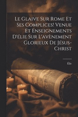 Glaive Sur Rome Et Ses Complices! Venue Et Enseignements D'élie Sur L'avènement Glorieux De Jésus-Christ