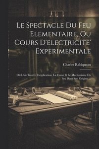 bokomslag Le Spectacle Du Feu Elementaire, Ou Cours D'electricite' Experimentale