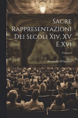 Sacre Rappresentazioni Dei Secoli Xiv, XV E Xvi; Volume 3 1