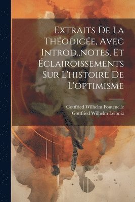 Extraits De La Thodice, Avec Introd., notes, Et clairoissements Sur L'histoire De L'optimisme 1