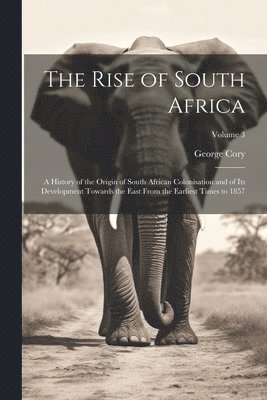 bokomslag The Rise of South Africa: A History of the Origin of South African Colonisation and of Its Development Towards the East From the Earliest Times