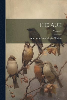 American Ornithologists' Union - Auk; Volume 3, Häftad