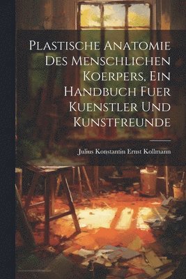 bokomslag Plastische Anatomie Des Menschlichen Koerpers, Ein Handbuch Fuer Kuenstler Und Kunstfreunde