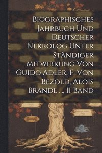 bokomslag Biographisches Jahrbuch Und Deutscher Nekrolog Unter Stndiger Mitwirkung Von Guido Adler, F. Von Bezold, Alois Brandl ..., II Band