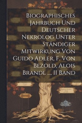 Biographisches Jahrbuch Und Deutscher Nekrolog Unter Stndiger Mitwirkung Von Guido Adler, F. Von Bezold, Alois Brandl ..., II Band 1