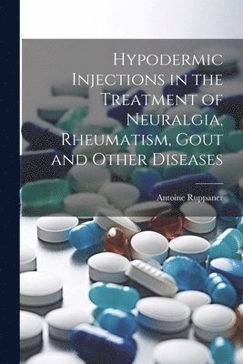 Hypodermic Injections in the Treatment of Neuralgia, Rheumatism, Gout and Other Diseases 1