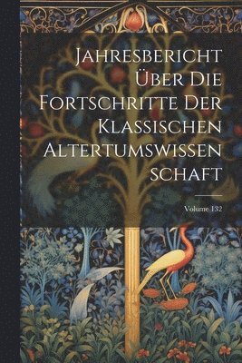 bokomslag Jahresbericht Über Die Fortschritte Der Klassischen Altertumswissenschaft; Volume 132