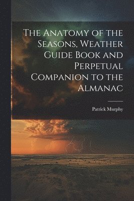Anatomy of the Seasons, Weather Guide Book and Perpetual Companion to the Almanac
