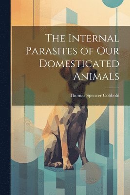 The Internal Parasites of Our Domesticated Animals 1