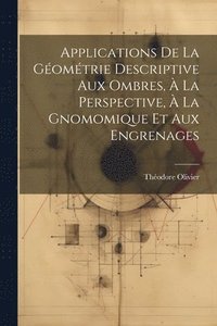 bokomslag Applications De La Gomtrie Descriptive Aux Ombres,  La Perspective,  La Gnomomique Et Aux Engrenages