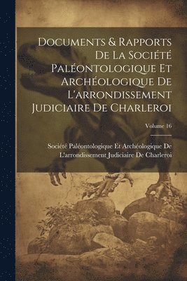 Documents & Rapports De La Socit Palontologique Et Archologique De L'arrondissement Judiciaire De Charleroi; Volume 16 1