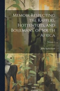bokomslag Memoir Respecting the Kaffers, Hottentots, and Bosjemans, of South Africa; Volume 1