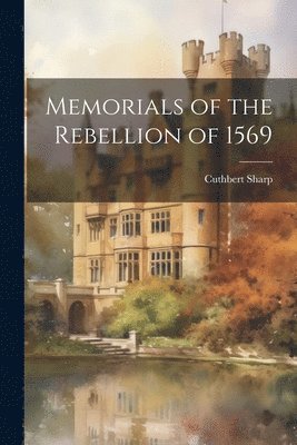 Memorials of the Rebellion of 1569 1