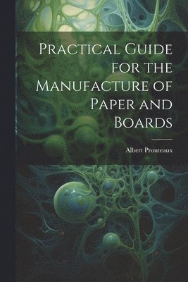 bokomslag Practical Guide for the Manufacture of Paper and Boards