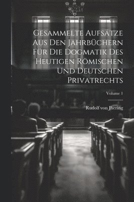 Gesammelte Aufstze Aus Den Jahrbchern Fr Die Dogmatik Des Heutigen Rmischen Und Deutschen Privatrechts; Volume 1 1