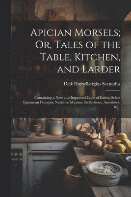 Apician Morsels; Or, Tales of the Table, Kitchen, and Larder 1