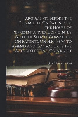 bokomslag Arguments Before the Committee On Patents of the House of Representatives, Conjointly With the Senate Committee On Patents, On H.R. 19853, to Amend and Consolidate the Acts Respecting Copyright
