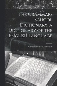 bokomslag The Grammar-School Dictionary, a Dictionary of the English Language