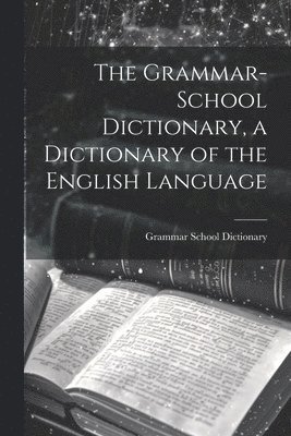 The Grammar-School Dictionary, a Dictionary of the English Language 1