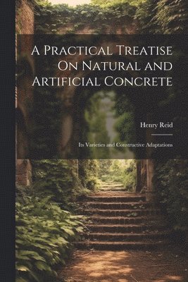 bokomslag A Practical Treatise On Natural and Artificial Concrete