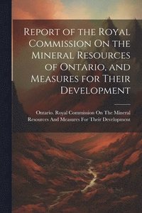 bokomslag Report of the Royal Commission On the Mineral Resources of Ontario, and Measures for Their Development