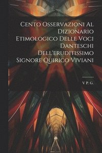 bokomslag Cento Osservazioni Al Dizionario Etimologico Delle Voci Danteschi Dell'eruditissimo Signore Quirico Viviani