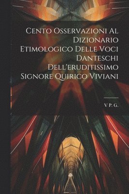 Cento Osservazioni Al Dizionario Etimologico Delle Voci Danteschi Dell'eruditissimo Signore Quirico Viviani 1