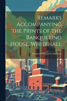 Remarks Accompanying the Prints of the Banqueting House, Whitehall 1