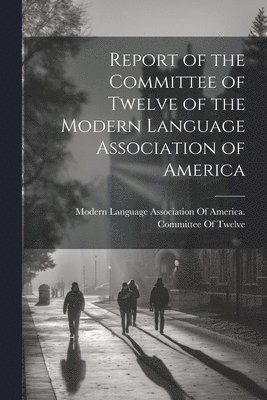 bokomslag Report of the Committee of Twelve of the Modern Language Association of America